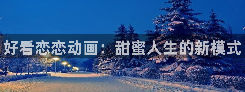 囧次元囧次元：好看恋恋动画：甜蜜人生的新模式