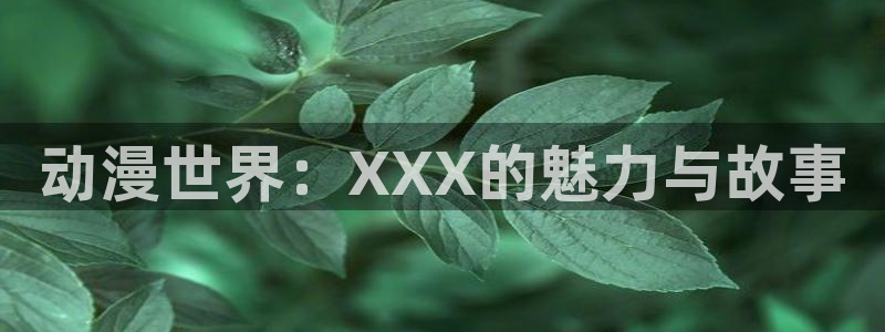 囧次元在线：动漫世界：XXX的魅力与故事